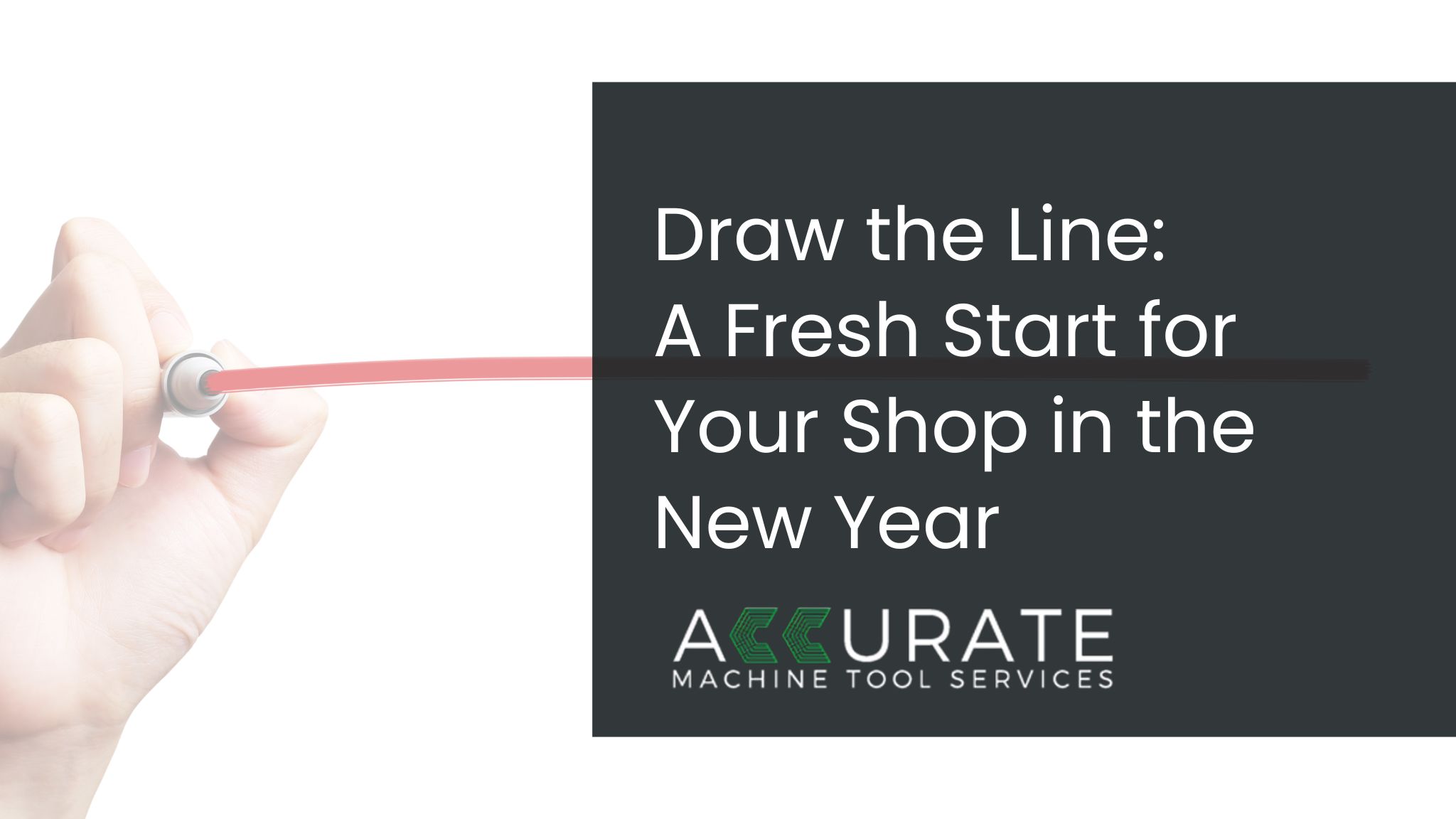 Hand drawing a red line across a dark background with the text Draw the Line A Fresh Start for Your Shop in the New Year and the Accurate Machine Tool Services logo.